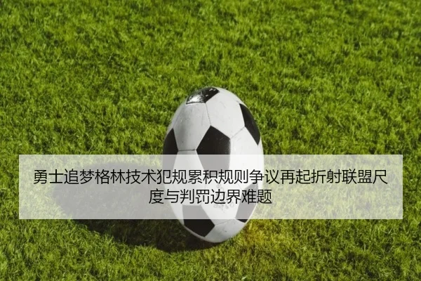 勇士追梦格林技术犯规累积规则争议再起折射联盟尺度与判罚边界难题