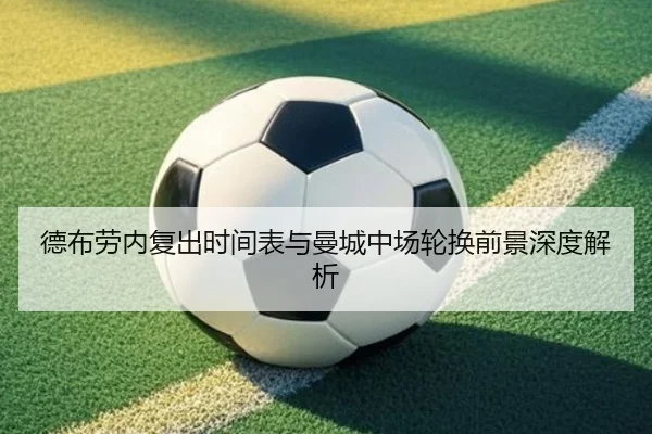 德布劳内复出时间表与曼城中场轮换前景深度解析