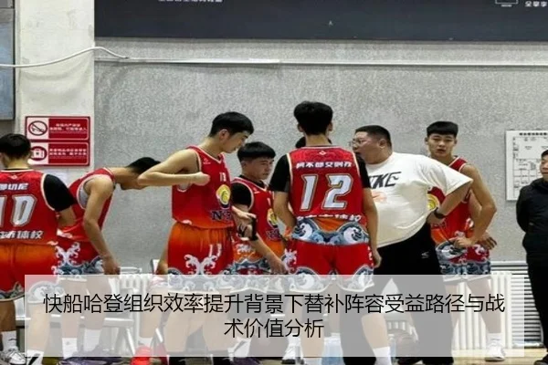 快船哈登组织效率提升背景下替补阵容受益路径与战术价值分析