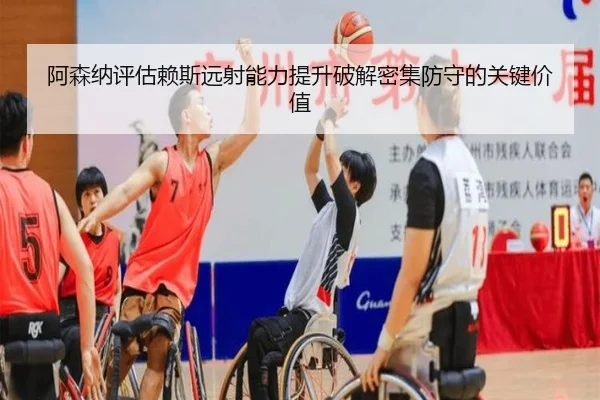 阿森纳评估赖斯远射能力提升破解密集防守的关键价值