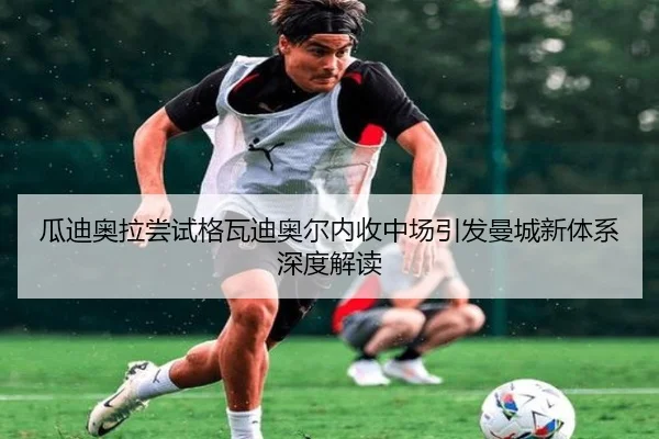 瓜迪奥拉尝试格瓦迪奥尔内收中场引发曼城新体系深度解读