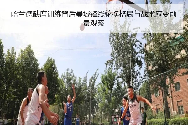 哈兰德缺席训练背后曼城锋线轮换格局与战术应变前景观察（kaiyun）