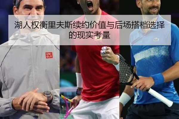 湖人权衡里夫斯续约价值与后场搭档选择的现实考量