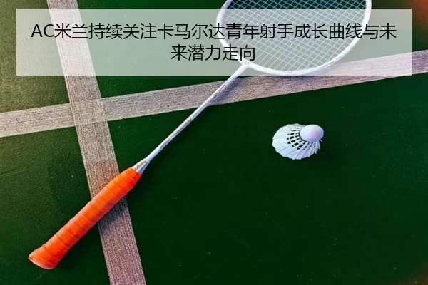 AC米兰持续关注卡马尔达青年射手成长曲线与未来潜力走向