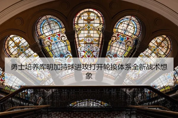 勇士培养库明加持球进攻打开轮换体系全新战术想象
