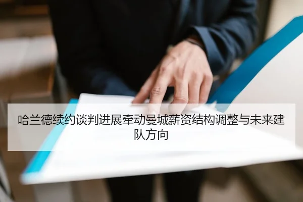 哈兰德续约谈判进展牵动曼城薪资结构调整与未来建队方向