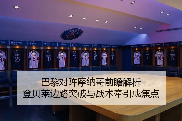巴黎对阵摩纳哥前瞻解析 登贝莱边路突破与战术牵引成焦点