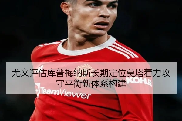 尤文评估库普梅纳斯长期定位莫塔着力攻守平衡新体系构建