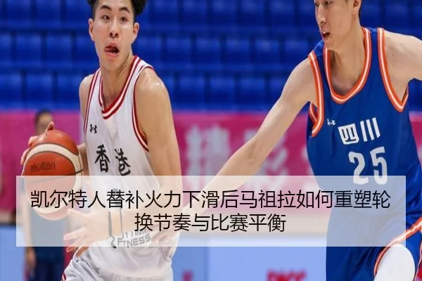 凯尔特人替补火力下滑后马祖拉如何重塑轮换节奏与比赛平衡